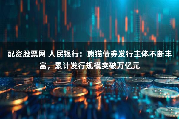 配资股票网 人民银行：熊猫债券发行主体不断丰富，累计发行规模突破万亿元