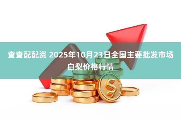 查查配配资 2025年10月23日全国主要批发市场白梨价格行情